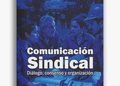 “Comunicación sindical”: un libro que pone el foco en el diálogo como eje central para la organización interna