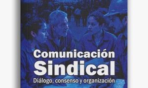 “Comunicación sindical”: un libro que pone el foco en el diálogo como eje central para la organización interna